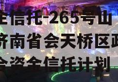 央企信托-265号山东济南省会天桥区政信集合资金信托计划