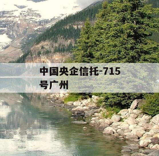 中国央企信托-715号广州