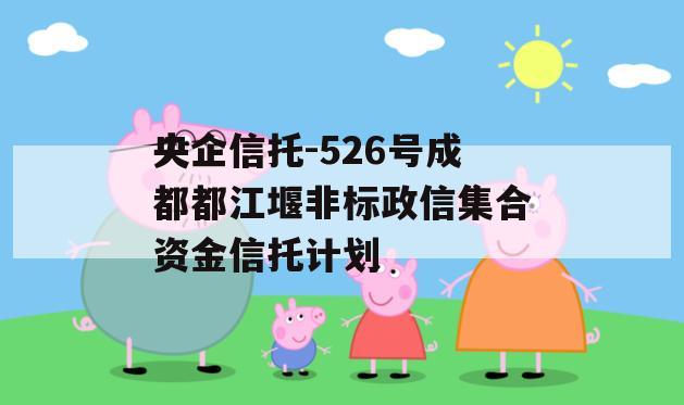 央企信托-526号成都都江堰非标政信集合资金信托计划