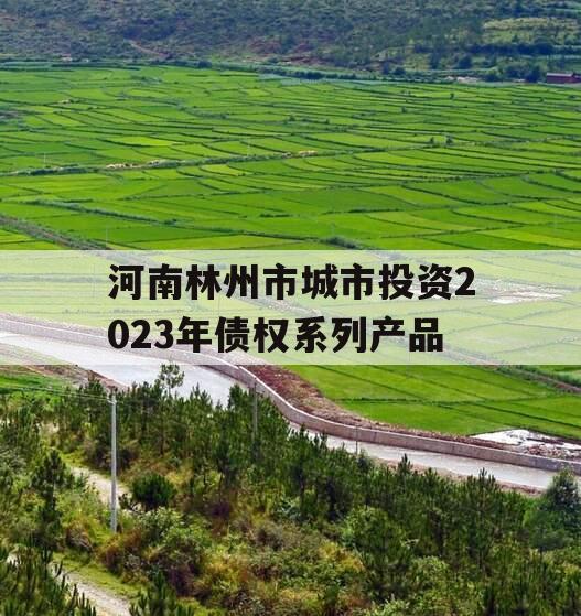 河南林州市城市投资2023年债权系列产品