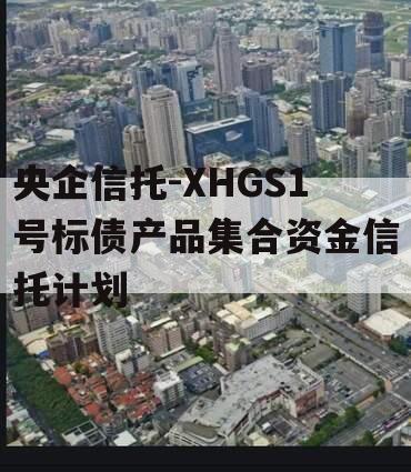 央企信托-XHGS1号标债产品集合资金信托计划