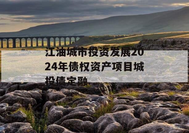 江油城市投资发展2024年债权资产项目城投债定融