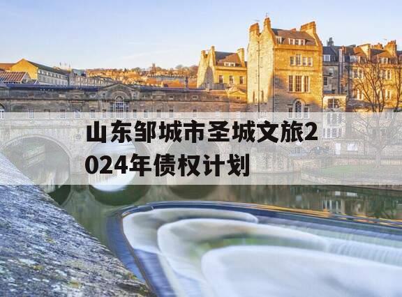 山东邹城市圣城文旅2024年债权计划