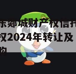 山东郯城财产权信托受益权2024年转让及回购