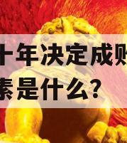 未来十年决定成败的根本因素是什么？