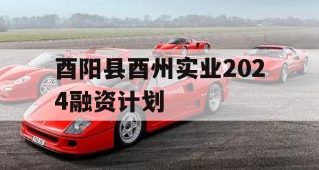 酉阳县酉州实业2024融资计划