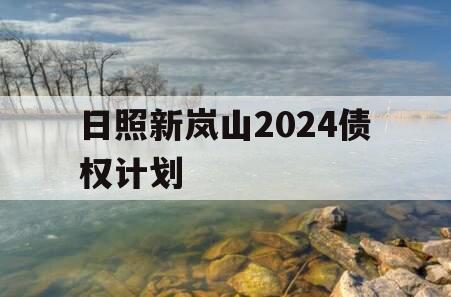 日照新岚山2024债权计划