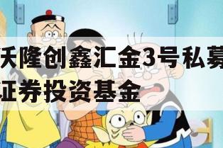 沃隆创鑫汇金3号私募证券投资基金