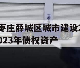 枣庄薛城区城市建设2023年债权资产