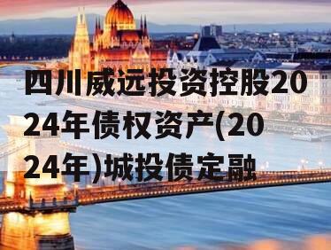 四川威远投资控股2024年债权资产(2024年)城投债定融