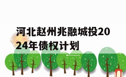 河北赵州兆融城投2024年债权计划