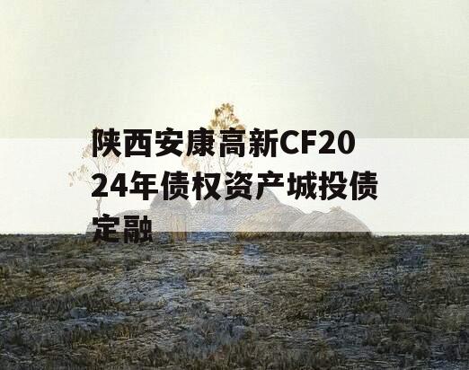 陕西安康高新CF2024年债权资产城投债定融