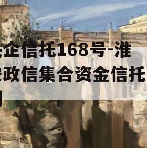 央企信托168号-淮安政信集合资金信托计划