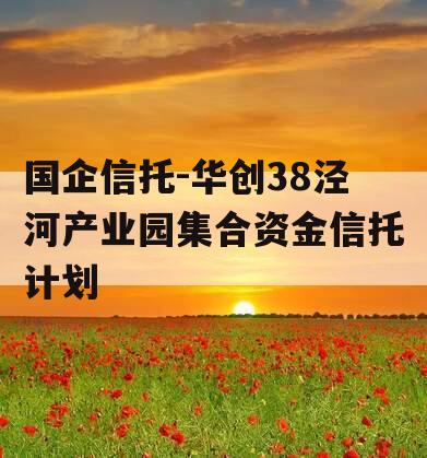 国企信托-华创38泾河产业园集合资金信托计划