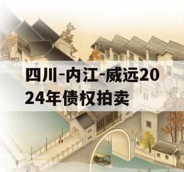 四川-内江-威远2024年债权拍卖