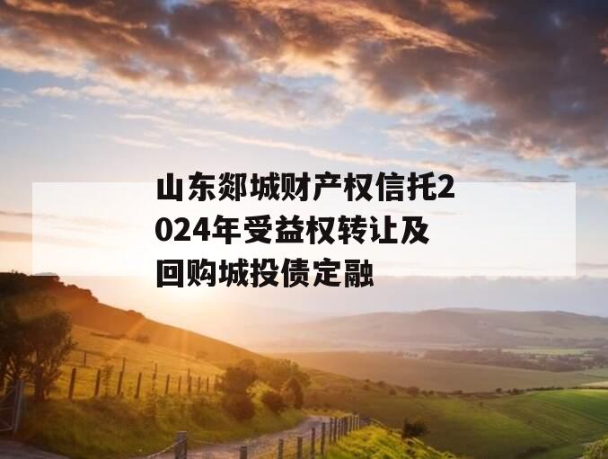 山东郯城财产权信托2024年受益权转让及回购城投债定融