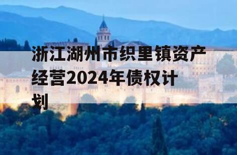 浙江湖州市织里镇资产经营2024年债权计划