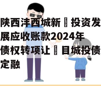 陕西沣西城新‬投资发展应收账款2024年债权转项让‬目城投债定融