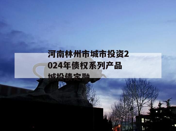 河南林州市城市投资2024年债权系列产品城投债定融