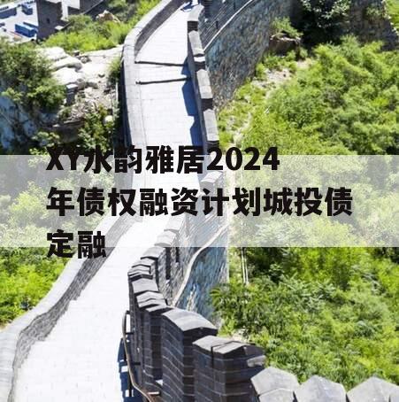 XY水韵雅居2024年债权融资计划城投债定融
