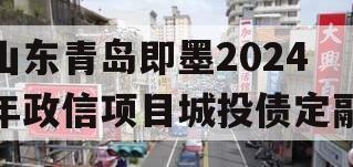 山东青岛即墨2024年政信项目城投债定融