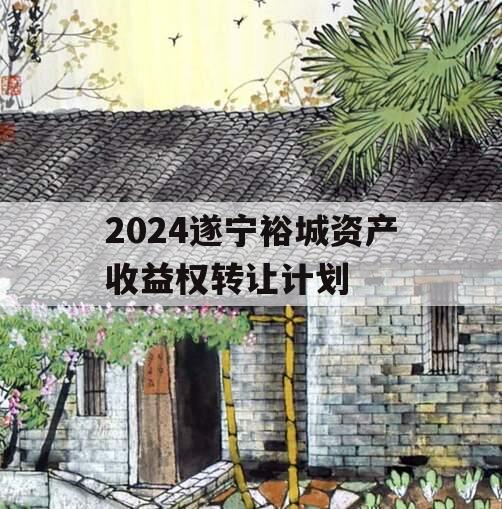 2024遂宁裕城资产收益权转让计划