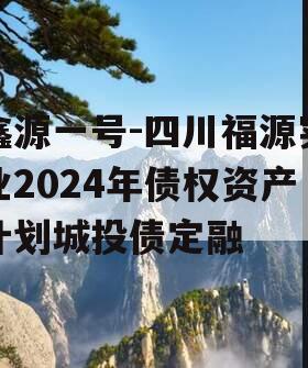 鑫源一号-四川福源实业2024年债权资产计划城投债定融