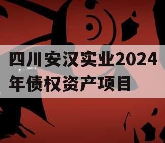 四川安汉实业2024年债权资产项目