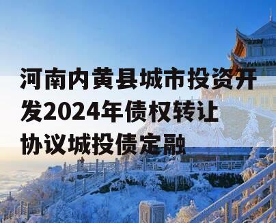 河南内黄县城市投资开发2024年债权转让协议城投债定融