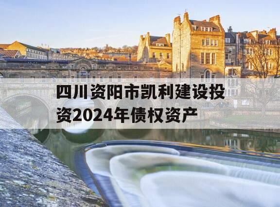 四川资阳市凯利建设投资2024年债权资产