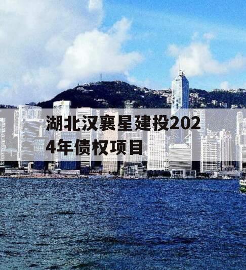 湖北汉襄星建投2024年债权项目