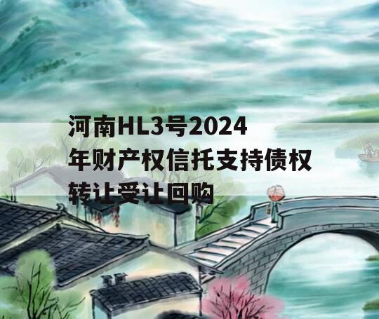 河南HL3号2024年财产权信托支持债权转让受让回购