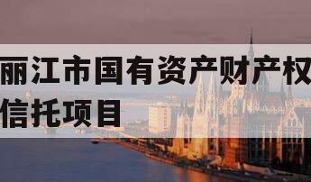 丽江市国有资产财产权信托项目