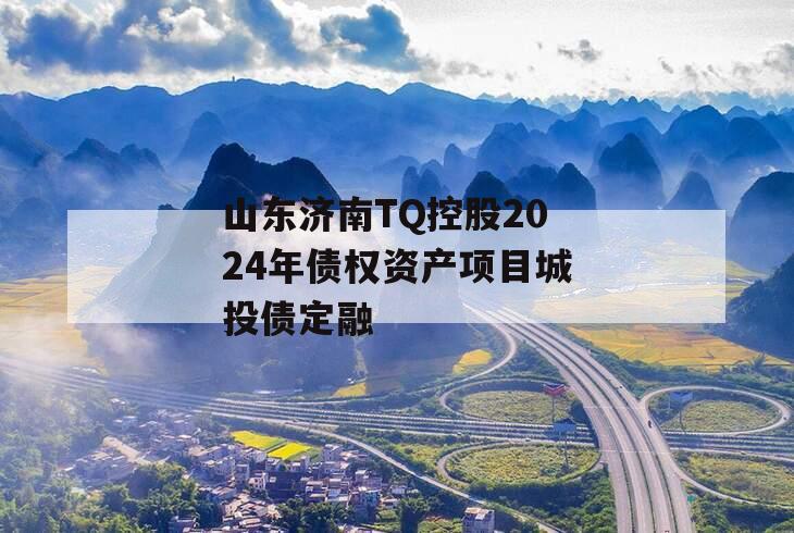 山东济南TQ控股2024年债权资产项目城投债定融