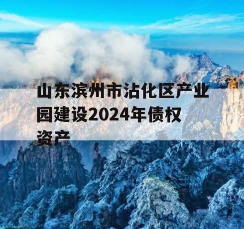 山东滨州市沾化区产业园建设2024年债权资产