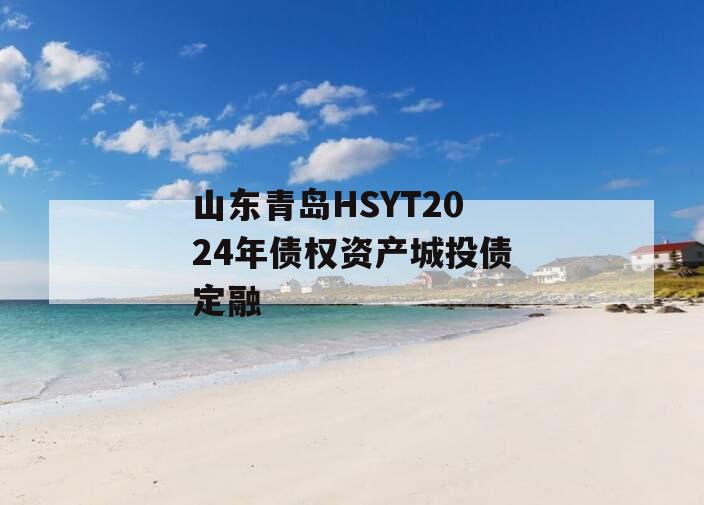 山东青岛HSYT2024年债权资产城投债定融