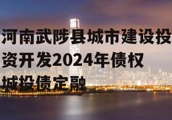 河南武陟县城市建设投资开发2024年债权城投债定融