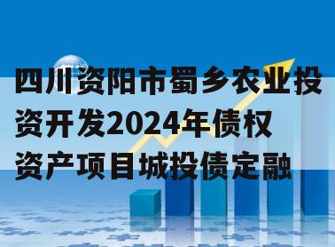 四川资阳市蜀乡农业投资开发2024年债权资产项目城投债定融