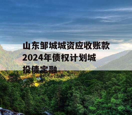 山东邹城城资应收账款2024年债权计划城投债定融