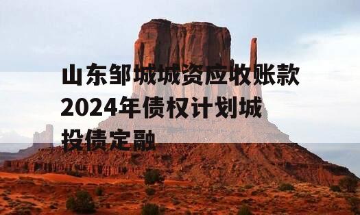 山东邹城城资应收账款2024年债权计划城投债定融