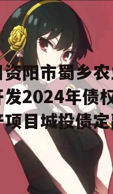 四川资阳市蜀乡农业投资开发2024年债权资产项目城投债定融