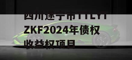 四川遂宁市TTLYTZKF2024年债权收益权项目