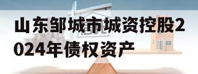 山东邹城市城资控股2024年债权资产