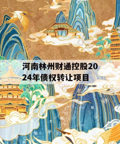 河南林州财通控股2024年债权转让项目