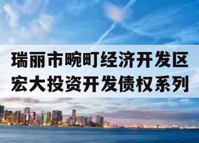 瑞丽市畹町经济开发区宏大投资开发债权系列