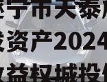 四川遂宁市天泰旅游投资开发资产2024年债权收益权城投债定融