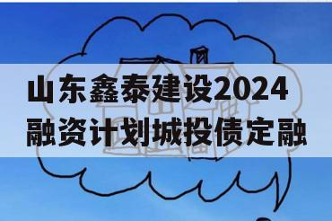 山东鑫泰建设2024融资计划城投债定融