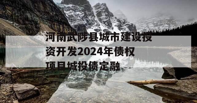 河南武陟县城市建设投资开发2024年债权项目城投债定融