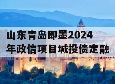 山东青岛即墨2024年政信项目城投债定融