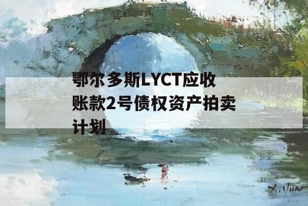 鄂尔多斯LYCT应收账款2号债权资产拍卖计划